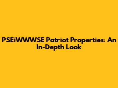PSEiWWWSE Patriot Properties: An In-Depth Look