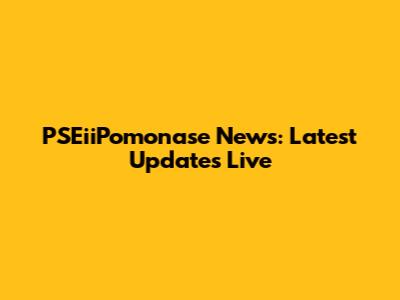 PSEiiPomonase News: Latest Updates Live