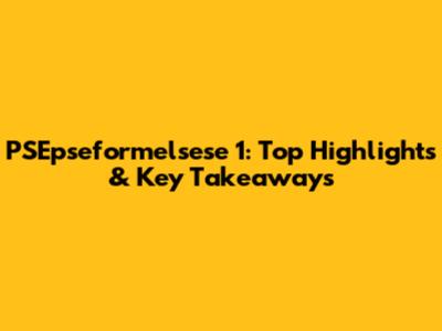 PSEpseformelsese 1: Top Highlights & Key Takeaways