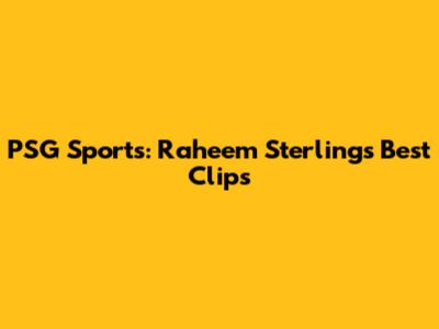 PSG Sports: Raheem Sterling's Best Clips