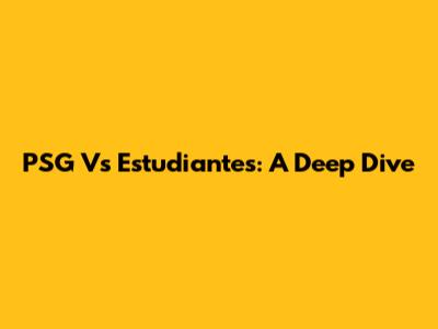 PSG Vs Estudiantes: A Deep Dive