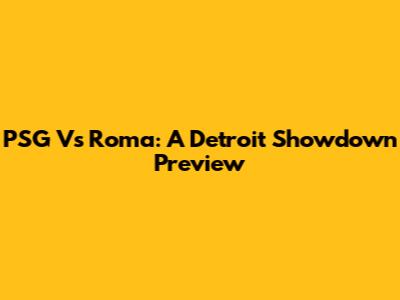 PSG Vs Roma: A Detroit Showdown Preview