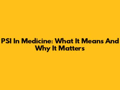 PSI In Medicine: What It Means And Why It Matters