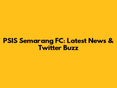 PSIS Semarang FC: Latest News & Twitter Buzz