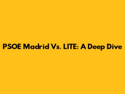 PSOE Madrid Vs. LITE: A Deep Dive