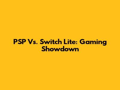 PSP Vs. Switch Lite: Gaming Showdown