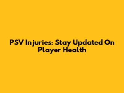 PSV Injuries: Stay Updated On Player Health