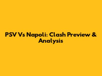 PSV Vs Napoli: Clash Preview & Analysis