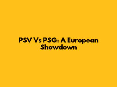 PSV Vs PSG: A European Showdown
