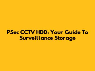 PSec CCTV HDD: Your Guide To Surveillance Storage
