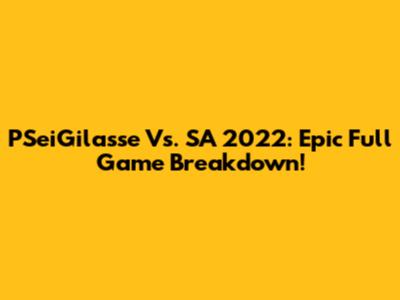 PSeiGilasse Vs. SA 2022: Epic Full Game Breakdown!
