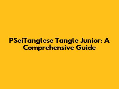 PSeiTanglese Tangle Junior: A Comprehensive Guide