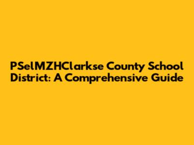 PSelMZHClarkse County School District: A Comprehensive Guide
