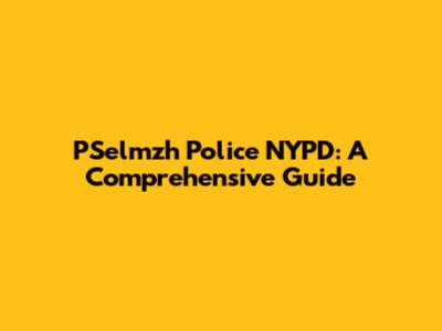 PSelmzh Police NYPD: A Comprehensive Guide
