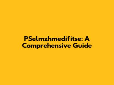 PSelmzhmedifitse: A Comprehensive Guide