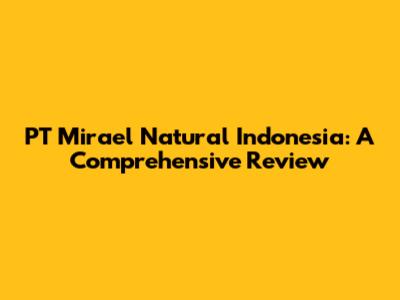 PT Mirael Natural Indonesia: A Comprehensive Review