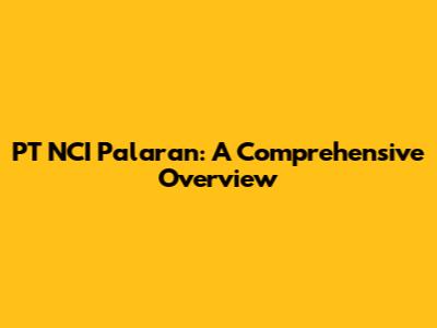 PT NCI Palaran: A Comprehensive Overview