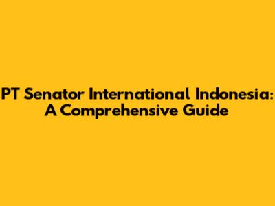 PT Senator International Indonesia: A Comprehensive Guide