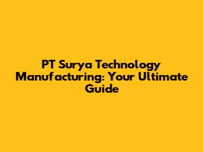 PT Surya Technology Manufacturing: Your Ultimate Guide