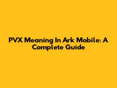 PVX Meaning In Ark Mobile: A Complete Guide