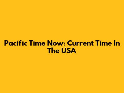 Pacific Time Now: Current Time In The USA