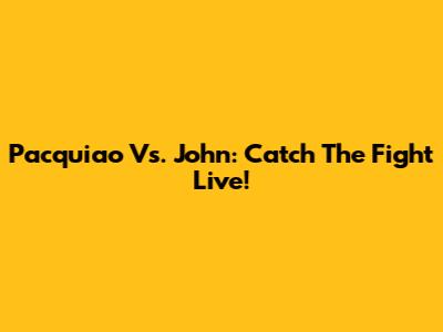 Pacquiao Vs. John: Catch The Fight Live!