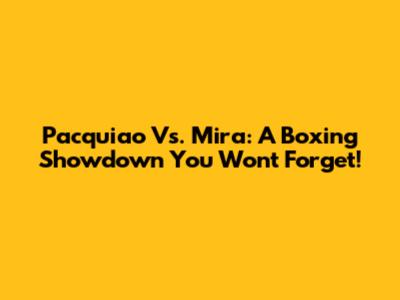 Pacquiao Vs. Mira: A Boxing Showdown You Won't Forget!