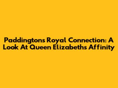 Paddington's Royal Connection: A Look At Queen Elizabeth's Affinity