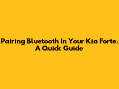 Pairing Bluetooth In Your Kia Forte: A Quick Guide