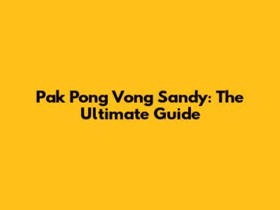 Pak Pong Vong Sandy: The Ultimate Guide