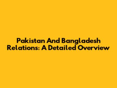 Pakistan And Bangladesh Relations: A Detailed Overview