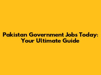 Pakistan Government Jobs Today: Your Ultimate Guide