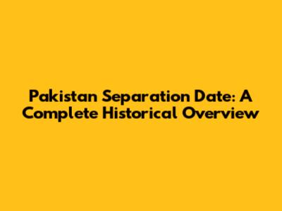 Pakistan Separation Date: A Complete Historical Overview