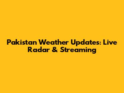 Pakistan Weather Updates: Live Radar & Streaming