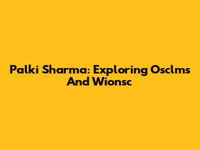 Palki Sharma: Exploring Osclms And Wionsc