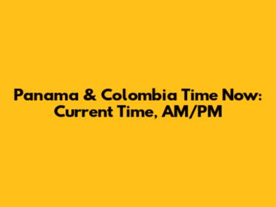 Panama & Colombia Time Now: Current Time, AM/PM