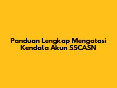 Panduan Lengkap Mengatasi Kendala Akun SSCASN