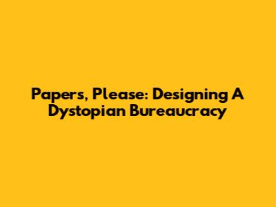 Papers, Please: Designing A Dystopian Bureaucracy