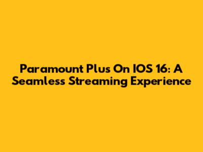 Paramount Plus On IOS 16: A Seamless Streaming Experience