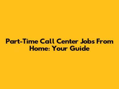 Part-Time Call Center Jobs From Home: Your Guide