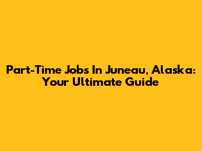 Part-Time Jobs In Juneau, Alaska: Your Ultimate Guide