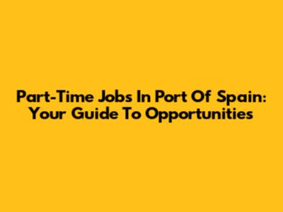 Part-Time Jobs In Port Of Spain: Your Guide To Opportunities