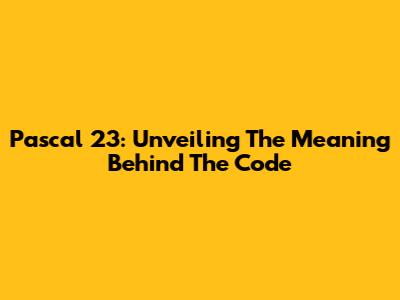 Pascal 23: Unveiling The Meaning Behind The Code