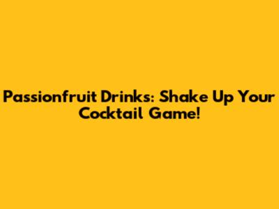 Passionfruit Drinks: Shake Up Your Cocktail Game!