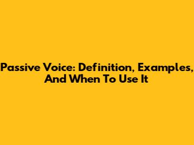 Passive Voice: Definition, Examples, And When To Use It