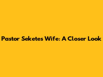 Pastor Sekete's Wife: A Closer Look