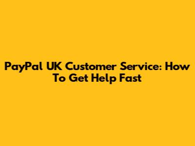 PayPal UK Customer Service: How To Get Help Fast