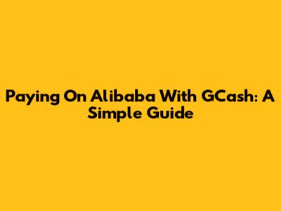 Paying On Alibaba With GCash: A Simple Guide