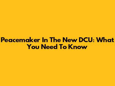Peacemaker In The New DCU: What You Need To Know