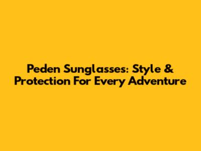 Peden Sunglasses: Style & Protection For Every Adventure